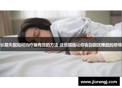 长期失眠如何治疗最有效的方法 这些措施让你告别困扰睡眠的烦恼