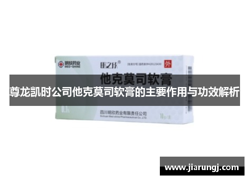尊龙凯时公司他克莫司软膏的主要作用与功效解析