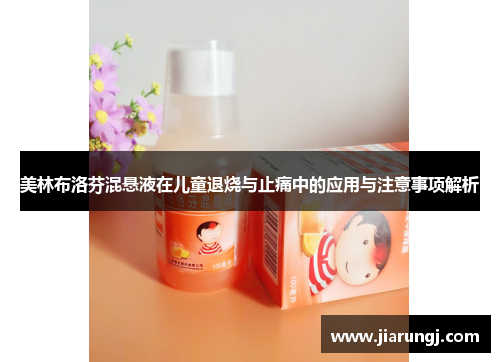 美林布洛芬混悬液在儿童退烧与止痛中的应用与注意事项解析
