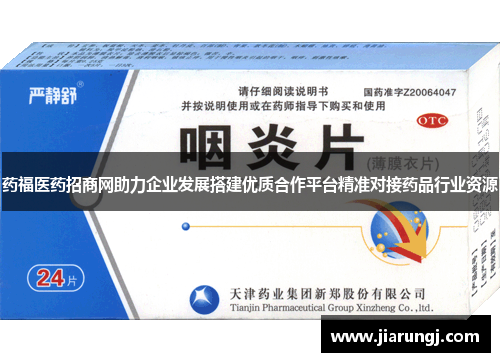 药福医药招商网助力企业发展搭建优质合作平台精准对接药品行业资源