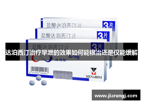 达泊西汀治疗早泄的效果如何能根治还是仅能缓解