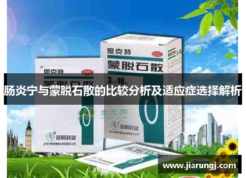 肠炎宁与蒙脱石散的比较分析及适应症选择解析