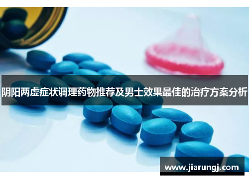 阴阳两虚症状调理药物推荐及男士效果最佳的治疗方案分析