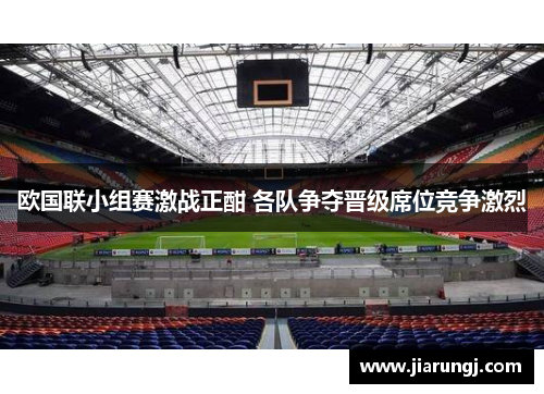 欧国联小组赛激战正酣 各队争夺晋级席位竞争激烈